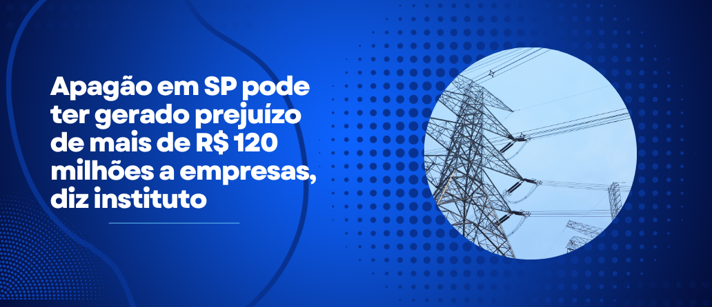 PEGN| Apagão em SP pode ter gerado prejuízo de mais de R$ 120 milhões a empresas, diz instituto