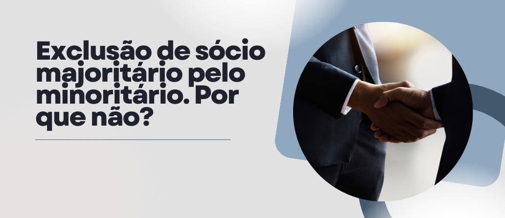 Exclusão de sócio majoritário pelo minoritário. Por que não?