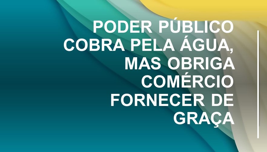 Poder Público cobra pela água, mas obriga comércio fornecer de graça